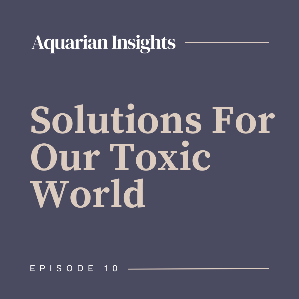 Episode 10: Solutions for Our Toxic World | Aquarian Integrative Health